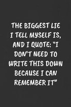 The Biggest Lie I Tell Myself Is, and I Quote: ''I DON'T NEED TO WRITE THIS DOWN BECAUSE I CAN REMEMBER IT'' Sarcastic Humor Blank Lined Journal - Funny