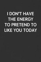I Don't Have the Energy to Pretend to Like You Today: Funny Blank Lined Journal - Sarcastic Gift Black Notebook