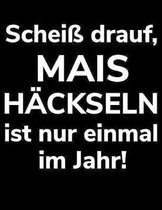 Scheiss drauf, Mais hackseln ist nur einmal im Jahr!