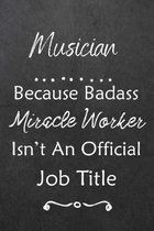 Musician Because Bad Ass Miracle Worker Isn't An Official Job Title: Journal - Lined Notebook to Write In - Appreciation Thank You Novelty Gift