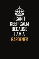 I Can't Keep Calm Because I Am A Gardener: Motivational Career Pride Quote 6x9 Blank Lined Job Inspirational Notebook Journal