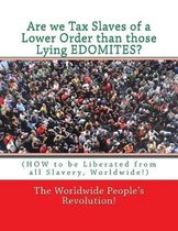 Are we Tax Slaves of a Lower Order than those Lying EDOMITES?: (HOW to be Liberated from all Slavery, Worldwide!)