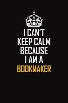 I Can't Keep Calm Because I Am A Bookmaker: Motivational Career Pride Quote 6x9 Blank Lined Job Inspirational Notebook Journal