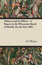 Tobacco and Its Effects - A Report to the Wisconsin Board of Health, for the Year 1881