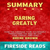 Daring Greatly: How the Courage to Be Vulnerable Transforms the Way We Live, Love, Parent, and Lead by Brene Brown: Summary by Fireside Reads