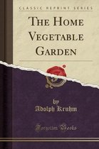 The Home Vegetable Garden (Classic Reprint)
