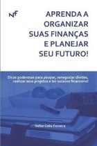 Aprenda a Organizar Suas Finan�as E Planejar Seu Futuro!: Dicas poderosas para poupar, renegociar d�vidas, realizar seus projetos e ter sucesso financ
