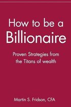 How to Be a Billionaire Proven Stra