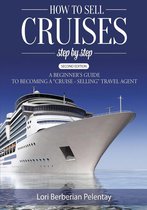 How to Sell Cruises Step-by-Step: A Beginner's Guide to Becoming a "Cruise-Selling" Travel Agent, 2nd Edition