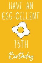 Have An Egg-cellent 13th Birthday: Funny 13th Birthday Gift Egg Pun Journal / Notebook / Diary (6 x 9 - 110 Blank Lined Pages)