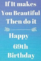 If It makes You Beautiful Then do it Happy69th Birthday: Funny 69th If it makes you beautiful then do it Birthday Gift Journal / Notebook / Diary Quot