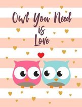 Owl You Need Is Love: Cute Owl Themed Composition Notebook - Gift for Owl Lover or Friend - Large Size with 110 Wide Ruled Pages