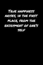 True Happiness Arises In The First Place From The Enjoyment Of One's Self: A soft cover blank lined journal to jot down ideas, memories, goals, and an