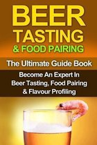 Beer Tasting & Food Pairing: The Ultimate Guidebook: Become An Expert In Beer Tasting, Food Pairing & Flavor Profiling