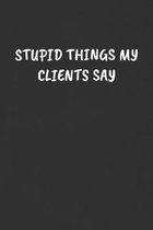 Stupid Things My Clients Say: Sarcastic Black Blank Lined Journal - Funny Gift Notebook