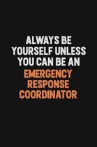 Always Be Yourself Unless You Can Be An Emergency Response Coordinator: Inspirational life quote blank lined Notebook 6x9 matte finish