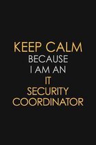 Keep Calm Because I Am An IT Security Coordinator: Motivational: 6X9 unlined 120 pages Notebook writing journal