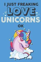 I Just Freaking Love Unicorn Ok