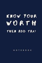 Know your worth then add tax Notebook: Funny motivational inspirational title notebook for all ages: great christmas birthday gift