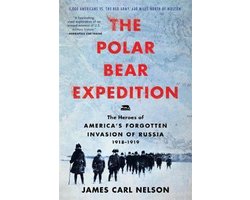 The Polar Bear Expedition The Heroes of America's Forgotten Invasion of Russia, 19181919