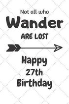 Not all who Wander are lost Happy 27th Birthday: 27 Year Old Birthday Gift Journal / Notebook / Diary / Unique Greeting Card Alternative