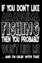 If You Don't Like Arapaima Fishing Then You Probably Won't Like Me And I'm Okay With That: Arapaima Fishing Log Book