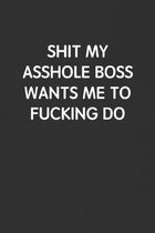 Shit My Asshole Boss Wants Me to Fucking Do: Funny Blank Lined Journal - Sarcastic Gift Black Notebook