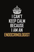 I Can't Keep Calm Because I Am An Endocrinologist: Motivational Career Pride Quote 6x9 Blank Lined Job Inspirational Notebook Journal