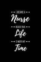 I became a Nurse, because your life is worth my time: Notizbuch f�r Krankenschwestern - 120 Seiten Gepunktet (ca. DIN A5) - Tagebuch - Tagesplaner - T