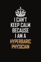 I Can't Keep Calm Because I Am A Hyperbaric Physician: Motivational Career Pride Quote 6x9 Blank Lined Job Inspirational Notebook Journal