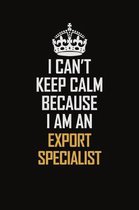 I Can't Keep Calm Because I Am An Export Specialist: Motivational Career Pride Quote 6x9 Blank Lined Job Inspirational Notebook Journal