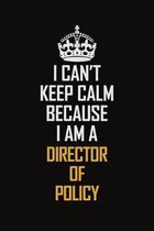 I Can't Keep Calm Because I Am A Director Of Policy: Motivational Career Pride Quote 6x9 Blank Lined Job Inspirational Notebook Journal