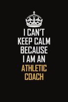 I Can't Keep Calm Because I Am An Athletic Coach: Motivational Career Pride Quote 6x9 Blank Lined Job Inspirational Notebook Journal