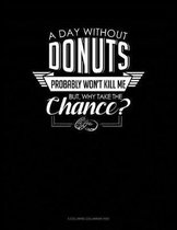 A Day Without Donuts Probably Won't Kill Me. But Why Take The Chance.: 6 Columns Columnar Pad