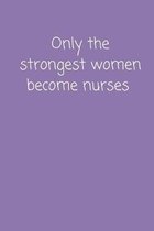 Only The Strongest Women Become Nurses: Small Lined A5 Notebook (6'' x 9'') - Funny Birthday Present, Alternative Gift to a Greeting Card, Silly Banter