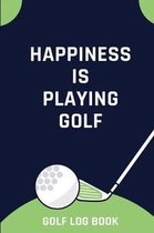Happiness Is Playing Golf - Golf Log Book: Small Blue And Green Golfing Logbook With Scorecard Template Like Tracking Sheets And Yardage Pages To Trac
