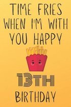Time Fries When I'm With You Happy 13thBirthday: Funny 13th Birthday Gift Fries pun Journal / Notebook / Diary (6 x 9 - 110 Blank Lined Pages)
