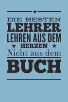 Die besten Lehrer lehren aus dem Herzen, nicht aus dem Buch: 110 Seiten liniertes A5 Notizbuch f�r coole Lehrer