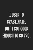 I Used To Crastinate, But I Got Good Enough To Go Pro.