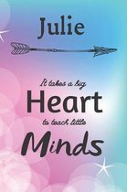 Julie It Takes A Big Heart To Teach Little Minds: Julie Gifts for Mom Gifts for Teachers Journal / Notebook / Diary / USA Gift (6 x 9 - 110 Blank Line