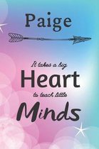 Paige It Takes A Big Heart To Teach Little Minds: Paige Gifts for Mom Gifts for Teachers Journal / Notebook / Diary / USA Gift (6 x 9 - 110 Blank Line