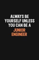 Always Be Yourself Unless You can Be A Junior Engineer: Inspirational life quote blank lined Notebook 6x9 matte finish