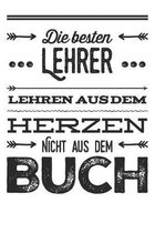 Die besten Lehrer lehren aus dem Herzen, nicht aus dem Buch: 110 Seiten liniertes A5 Notizbuch f�r coole Lehrer