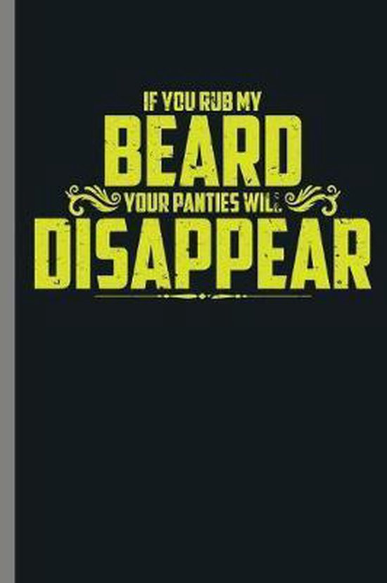 If you Rub my beard Your Panties will Disappear If You Rub My Beard