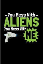 You Mess With Aliens You Mess With Me: Funny Extraterrestrial Life Evidence Quote Journal For Alien Technology, Ufo'S, Astronaut, Disclosure & Science