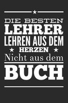 Die besten Lehrer lehren aus dem Herzen, nicht aus dem Buch: 110 Seiten liniertes A5 Notizbuch für coole Lehrer