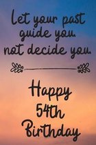 Let your past guide you not decide you 54th Birthday: 54 Year Old Birthday Gift Journal / Notebook / Diary / Unique Greeting Card Alternative