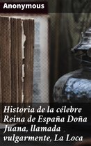 Historia de la célebre Reina de España Doña Juana, llamada vulgarmente, La Loca