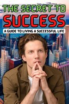 The Secret to Success: A Guide to Living a Successful Life