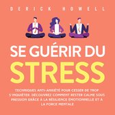 Se guérir du stress: Techniques anti-anxiété pour cesser de trop s'inquiéter. Découvrez comment rester calme sous pression grâce à la résilience émotionnelle et à la force mentale